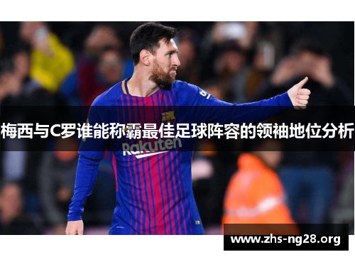 梅西与C罗谁能称霸最佳足球阵容的领袖地位分析
