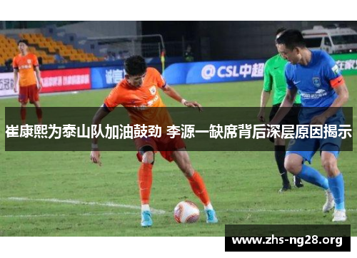 崔康熙为泰山队加油鼓劲 李源一缺席背后深层原因揭示