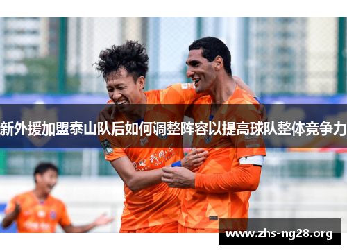 新外援加盟泰山队后如何调整阵容以提高球队整体竞争力