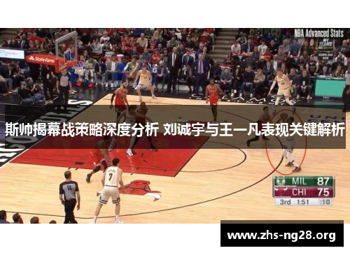 斯帅揭幕战策略深度分析 刘诚宇与王一凡表现关键解析