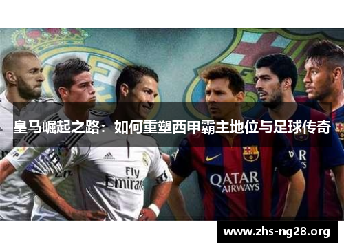 皇马崛起之路：如何重塑西甲霸主地位与足球传奇