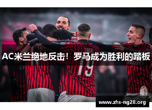 AC米兰绝地反击！罗马成为胜利的踏板