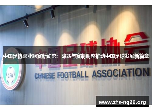 中国足协职业联赛新动态：降薪与赛制调整推动中国足球发展新篇章