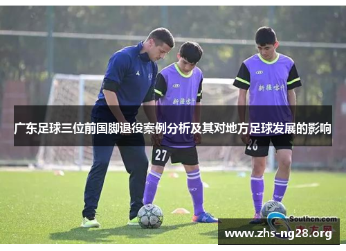 广东足球三位前国脚退役案例分析及其对地方足球发展的影响