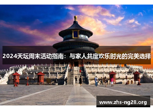 2024天坛周末活动指南：与家人共度欢乐时光的完美选择
