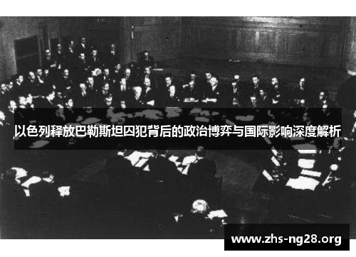 以色列释放巴勒斯坦囚犯背后的政治博弈与国际影响深度解析