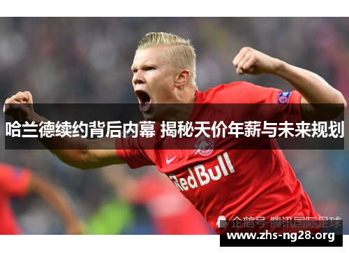哈兰德续约背后内幕 揭秘天价年薪与未来规划