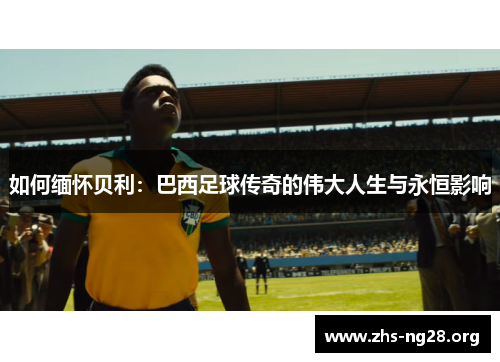 如何缅怀贝利：巴西足球传奇的伟大人生与永恒影响