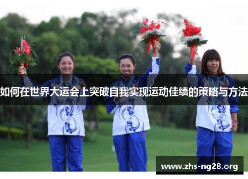 如何在世界大运会上突破自我实现运动佳绩的策略与方法