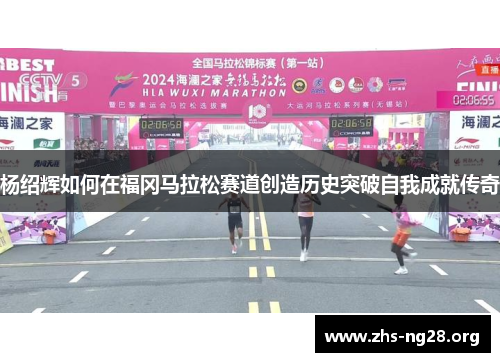 杨绍辉如何在福冈马拉松赛道创造历史突破自我成就传奇