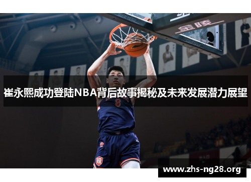崔永熙成功登陆NBA背后故事揭秘及未来发展潜力展望