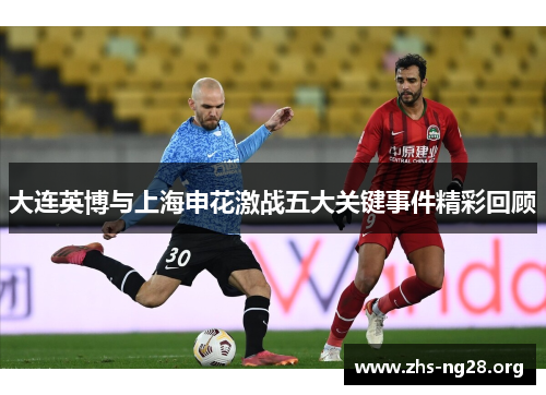 大连英博与上海申花激战五大关键事件精彩回顾