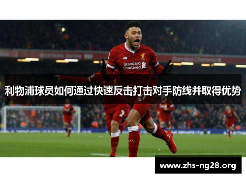 利物浦球员如何通过快速反击打击对手防线并取得优势
