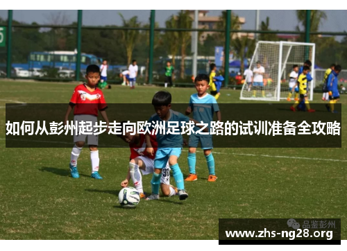如何从彭州起步走向欧洲足球之路的试训准备全攻略