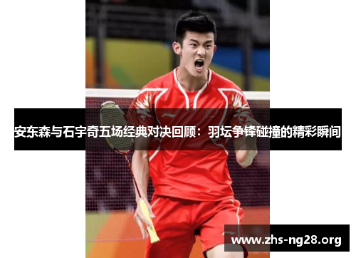 安东森与石宇奇五场经典对决回顾：羽坛争锋碰撞的精彩瞬间