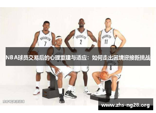 NBA球员交易后的心理重建与适应：如何走出困境迎接新挑战
