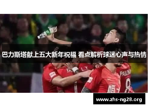 巴力斯塔献上五大新年祝福 看点解析球迷心声与热情