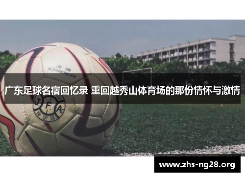 广东足球名宿回忆录 重回越秀山体育场的那份情怀与激情