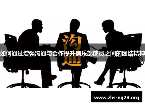 如何通过增强沟通与合作提升俱乐部成员之间的团结精神