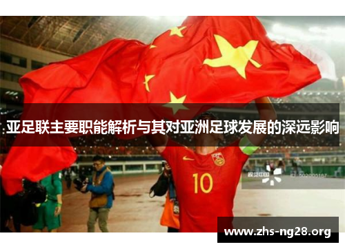 亚足联主要职能解析与其对亚洲足球发展的深远影响