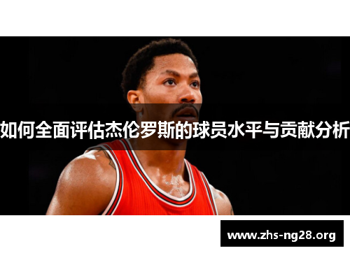 如何全面评估杰伦罗斯的球员水平与贡献分析