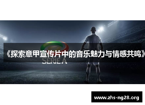 《探索意甲宣传片中的音乐魅力与情感共鸣》