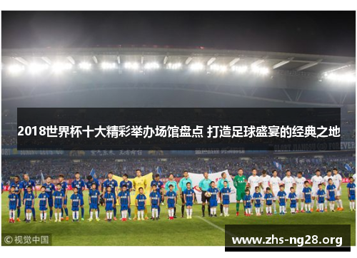 2018世界杯十大精彩举办场馆盘点 打造足球盛宴的经典之地