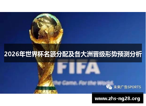 2026年世界杯名额分配及各大洲晋级形势预测分析