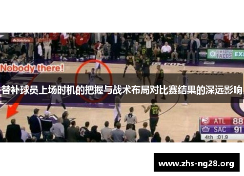 替补球员上场时机的把握与战术布局对比赛结果的深远影响