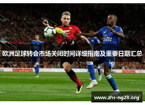 欧洲足球转会市场关闭时间详细指南及重要日期汇总