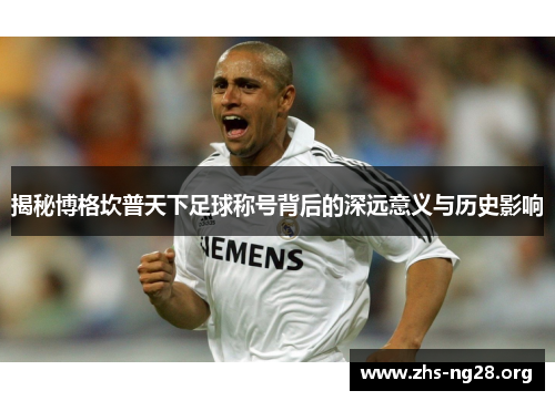 揭秘博格坎普天下足球称号背后的深远意义与历史影响
