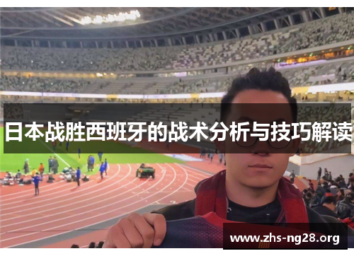 日本战胜西班牙的战术分析与技巧解读