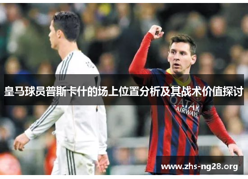 皇马球员普斯卡什的场上位置分析及其战术价值探讨