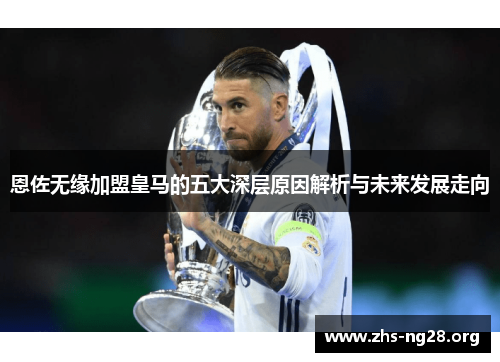 恩佐无缘加盟皇马的五大深层原因解析与未来发展走向