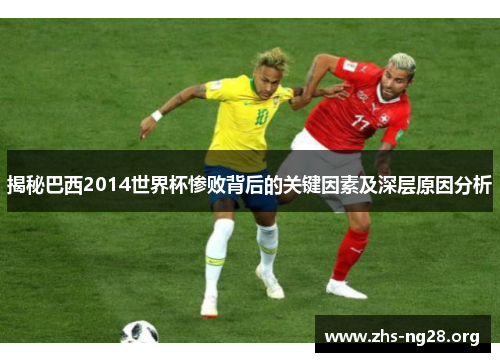 揭秘巴西2014世界杯惨败背后的关键因素及深层原因分析