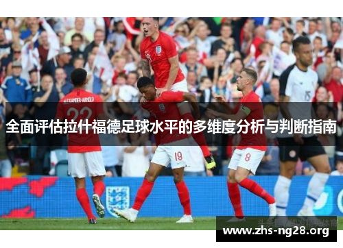 全面评估拉什福德足球水平的多维度分析与判断指南