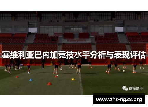 塞维利亚巴内加竞技水平分析与表现评估