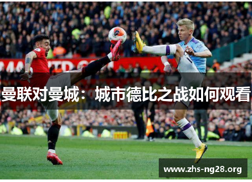 曼联对曼城：城市德比之战如何观看