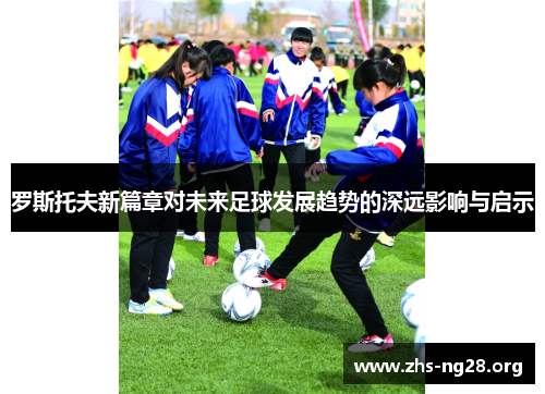 罗斯托夫新篇章对未来足球发展趋势的深远影响与启示