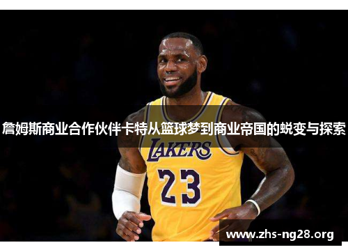 詹姆斯商业合作伙伴卡特从篮球梦到商业帝国的蜕变与探索