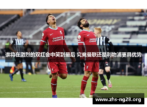 谁将在激烈的双红会中笑到最后 究竟曼联还是利物浦更具优势