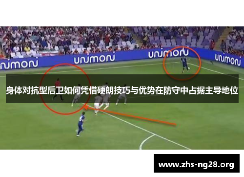 身体对抗型后卫如何凭借硬朗技巧与优势在防守中占据主导地位