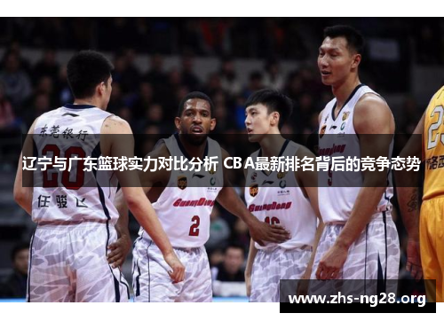 辽宁与广东篮球实力对比分析 CBA最新排名背后的竞争态势