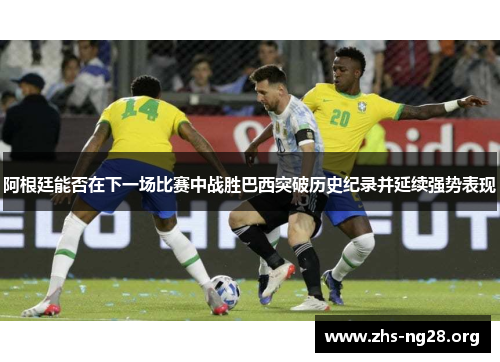 阿根廷能否在下一场比赛中战胜巴西突破历史纪录并延续强势表现