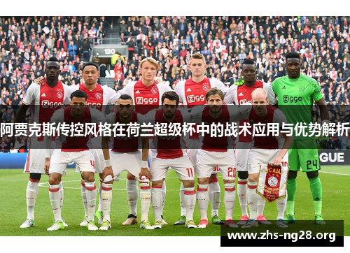 阿贾克斯传控风格在荷兰超级杯中的战术应用与优势解析