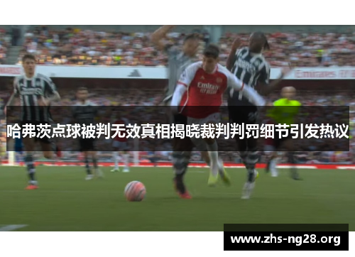 哈弗茨点球被判无效真相揭晓裁判判罚细节引发热议