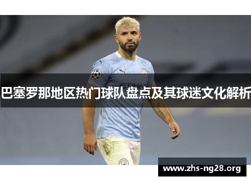 巴塞罗那地区热门球队盘点及其球迷文化解析 巴塞罗那地区热门球队盘点及其球迷文化解析