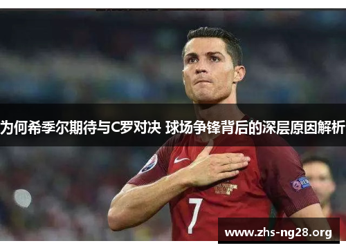 为何希季尔期待与C罗对决 球场争锋背后的深层原因解析