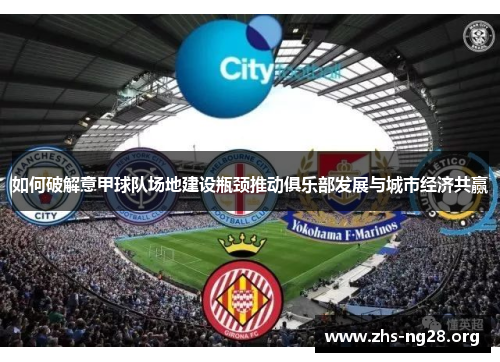 如何破解意甲球队场地建设瓶颈推动俱乐部发展与城市经济共赢