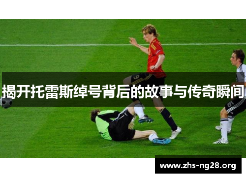 揭开托雷斯绰号背后的故事与传奇瞬间